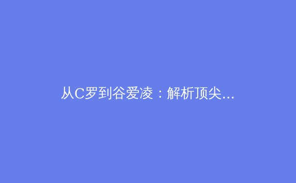从C罗到谷爱凌：解析顶尖运动员如何通过科学训练延长职业巅峰期 - 2