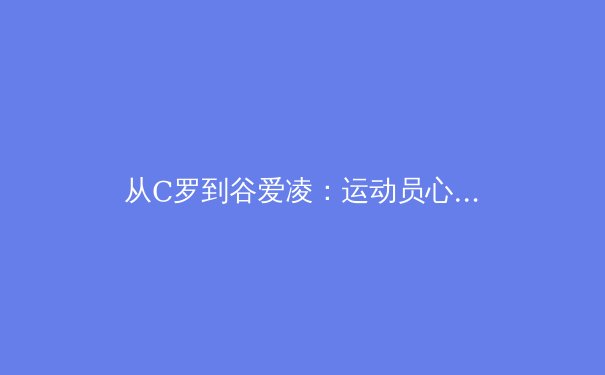 从C罗到谷爱凌：运动员心理韧性如何重塑现代体育竞争格局 - 3